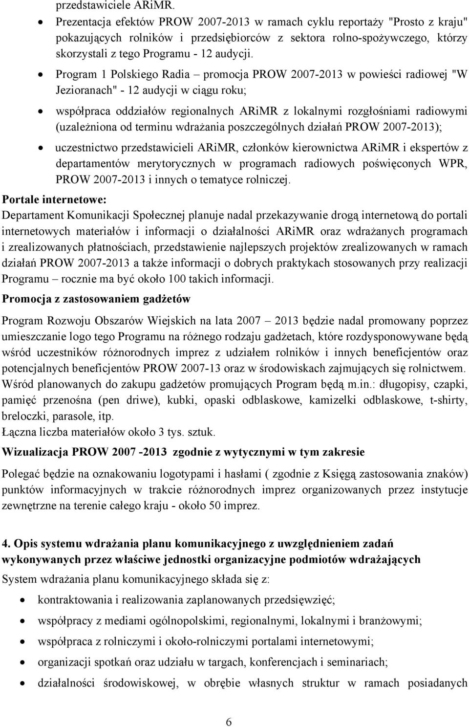 Program 1 Polskiego Radia promocja PROW 2007-2013 w powieści radiowej "W Jezioranach" - 12 audycji w ciągu roku; współpraca oddziałów regionalnych ARiMR z lokalnymi rozgłośniami radiowymi