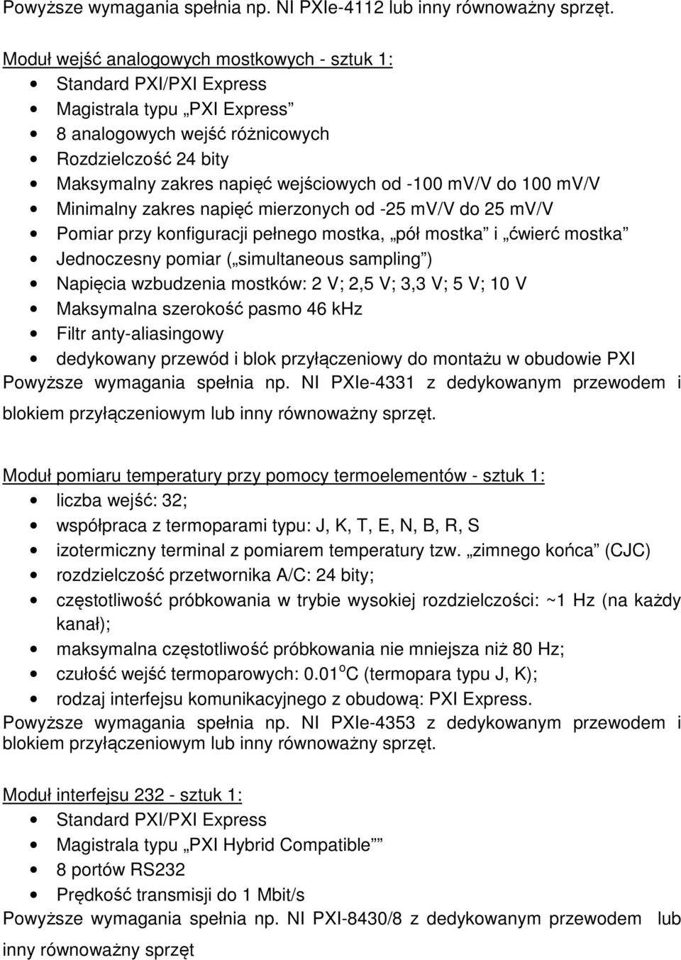 mv/v do 100 mv/v Minimalny zakres napięć mierzonych od -25 mv/v do 25 mv/v Pomiar przy konfiguracji pełnego mostka, pół mostka i ćwierć mostka Jednoczesny pomiar ( simultaneous sampling ) Napięcia
