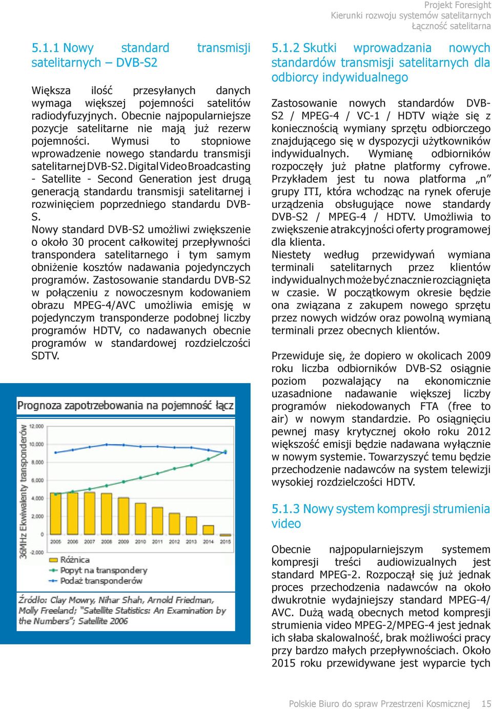 Digital Video Broadcasting - Satellite - Second Generation jest drugą generacją standardu transmisji satelitarnej i rozwinięciem poprzedniego standardu DVB- S.