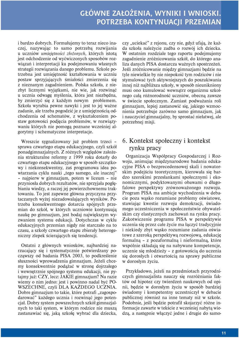 podejmowaniu własnych strategii rozwiązania danego problemu. Szkole potrzebna jest umiejętność kształtowania w uczniu postaw sprzyjających śmiałości zmierzenia się z nieznanym zagadnieniem.