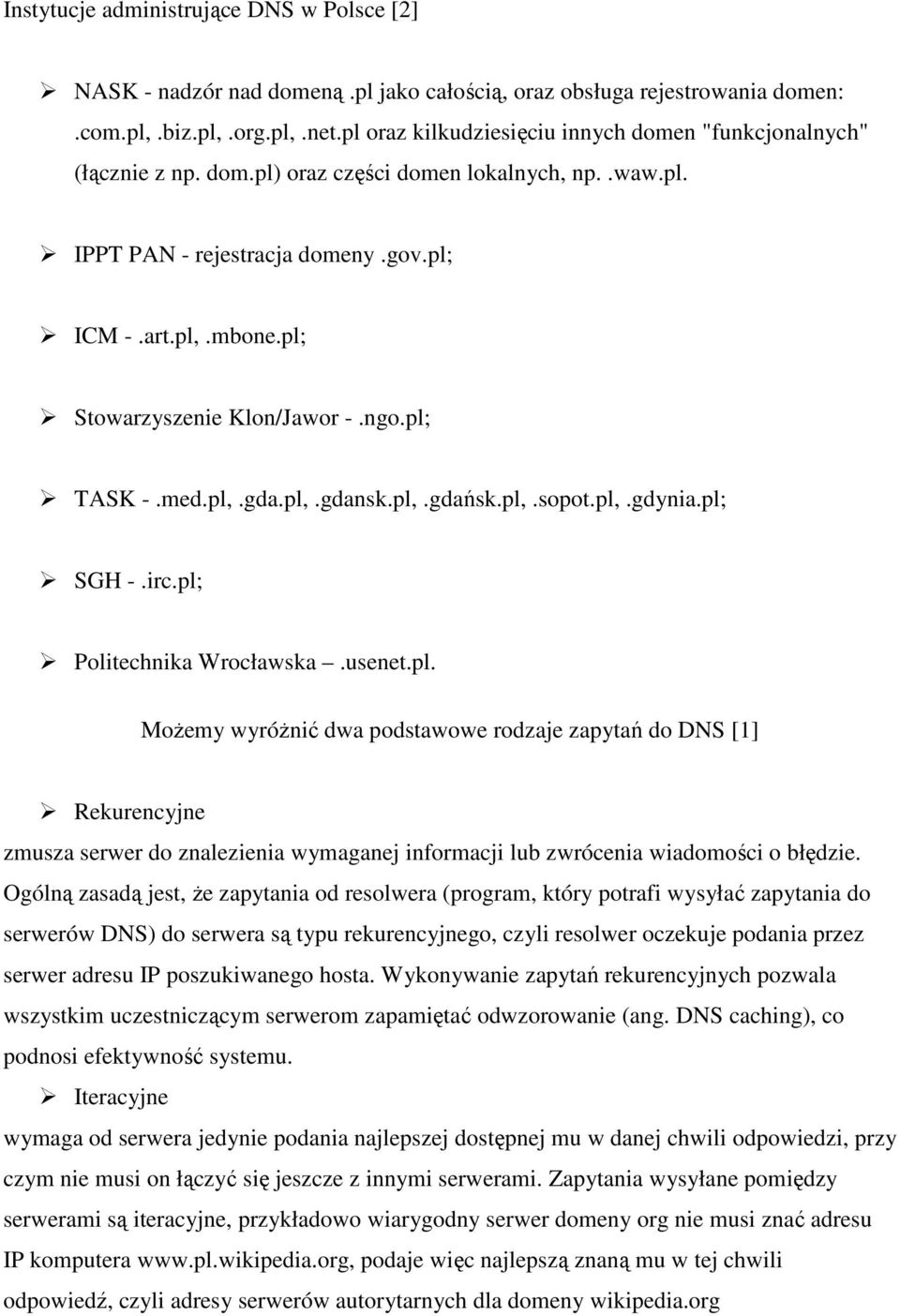 pl; Stowarzyszenie Klon/Jawor -.ngo.pl; TASK -.med.pl,.gda.pl,.gdansk.pl,.gdańsk.pl,.sopot.pl,.gdynia.pl; SGH -.irc.pl; Politechnika Wrocławska.usenet.pl. MoŜemy wyróŝnić dwa podstawowe rodzaje zapytań do DNS [1] Rekurencyjne zmusza serwer do znalezienia wymaganej informacji lub zwrócenia wiadomości o błędzie.