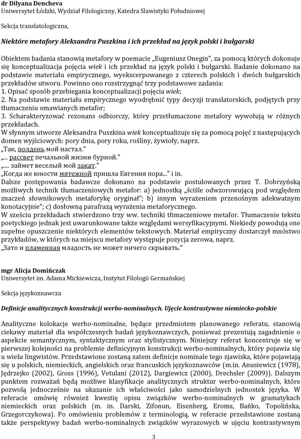 Badanie dokonano na podstawie materiału empirycznego, wyekscerpowanego z czterech polskich i dwóch bułgarskich przekładów utworu. Powinno ono rozstrzygnąć trzy podstawowe zadania: 1.