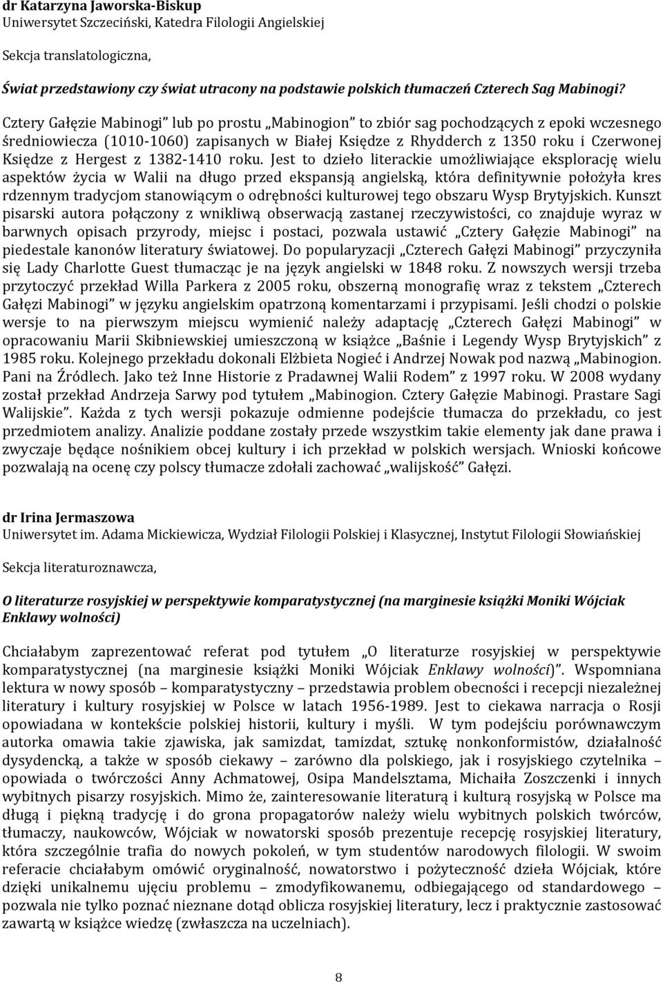 Cztery Gałęzie Mabinogi lub po prostu Mabinogion to zbiór sag pochodzących z epoki wczesnego średniowiecza (1010-1060) zapisanych w Białej Księdze z Rhydderch z 1350 roku i Czerwonej Księdze z