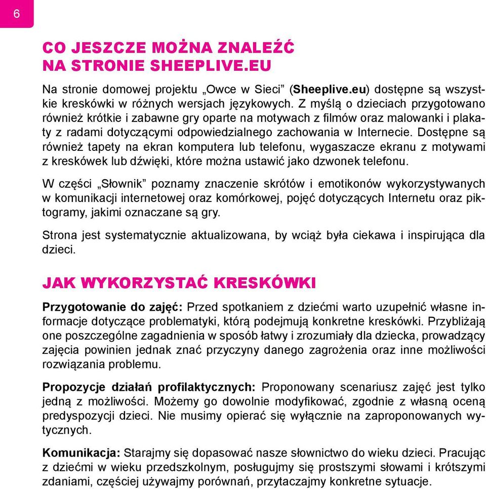Dostępne są również tapety na ekran komputera lub telefonu, wygaszacze ekranu z motywami z kreskówek lub dźwięki, które można ustawić jako dzwonek telefonu.