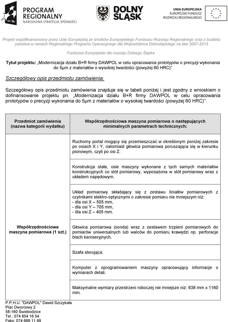 Przedmiot zamówienia (nazwa kategorii wydatku) Współrzędnościowa maszyna pomiarowa o następujących minimalnych parametrach technicznych: Ruchomy portal mogący się przemieszczać w określonym poniżej