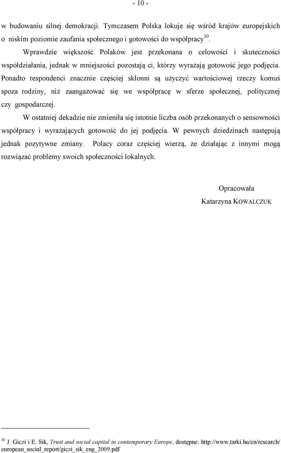 Ponadto respondenci znacznie częściej skłonni są użyczyć wartościowej rzeczy komuś spoza rodziny, niż zaangażować się we współpracę w sferze społecznej, politycznej czy gospodarczej.