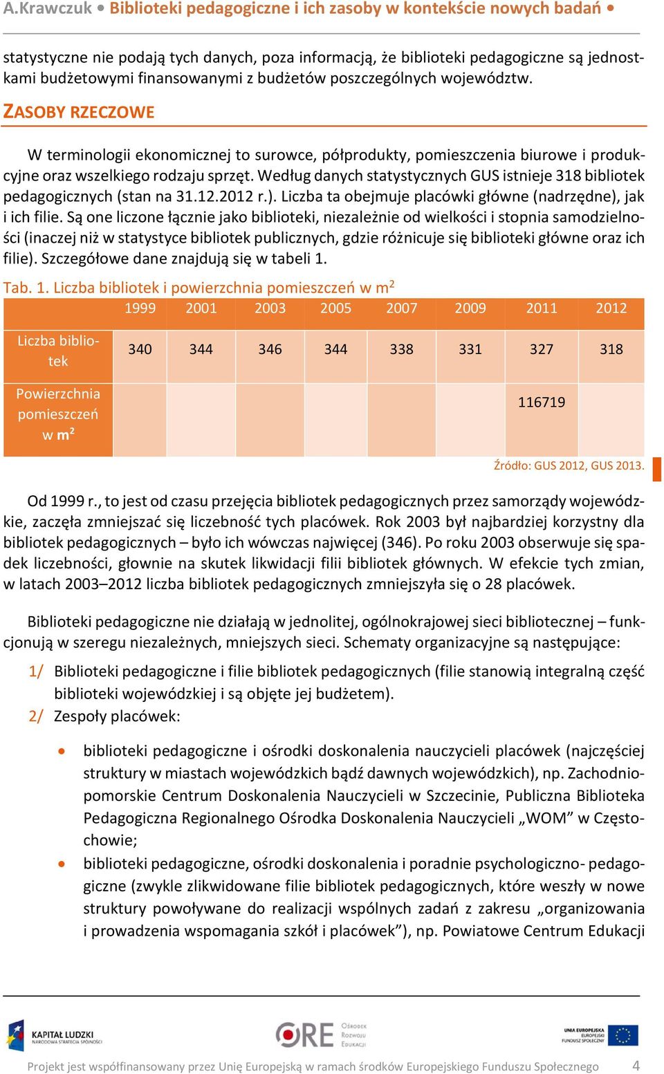 Według danych statystycznych GUS istnieje 318 bibliotek pedagogicznych (stan na 31.12.2012 r.). Liczba ta obejmuje placówki główne (nadrzędne), jak i ich filie.