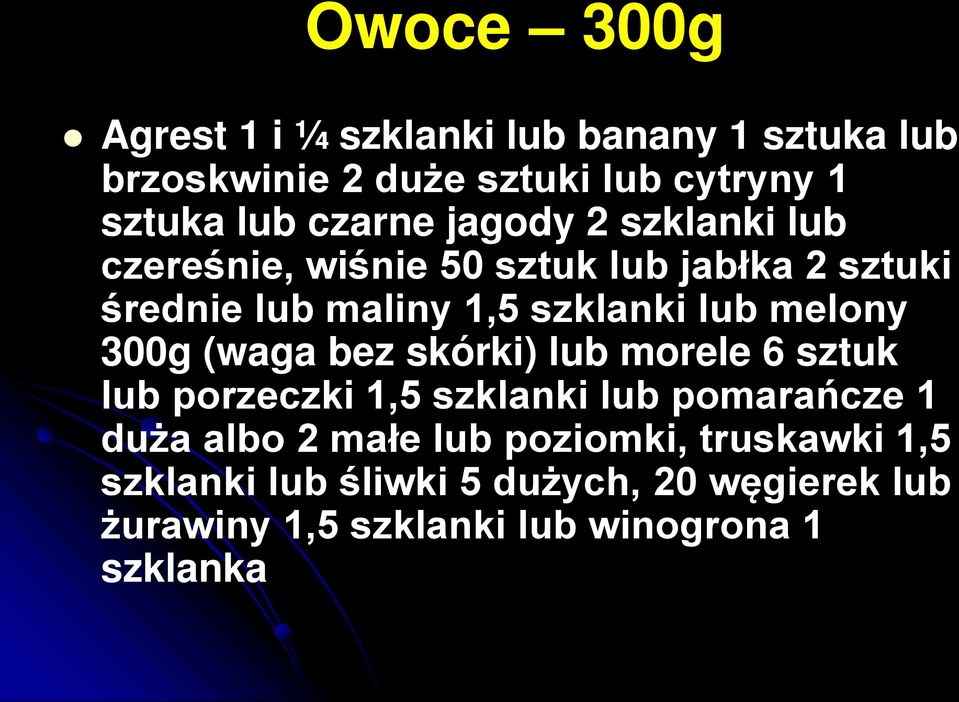 melony 300g (waga bez skórki) lub morele 6 sztuk lub porzeczki 1,5 szklanki lub pomarańcze 1 duża albo 2 małe