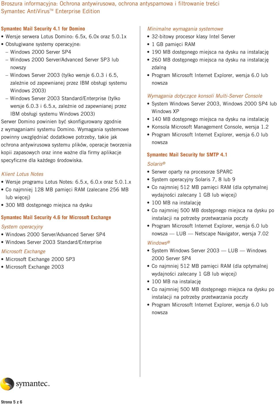 5, zależnie od zapewnianej przez IBM obsługi systemu Windows 2003) Windows Server 2003 Standard/Enterprise (tylko wersje 6.0.3 i 6.5.x, zależnie od zapewnianej przez IBM obsługi systemu Windows 2003) Serwer Domino powinien być skonfigurowany zgodnie z wymaganiami systemu Domino.