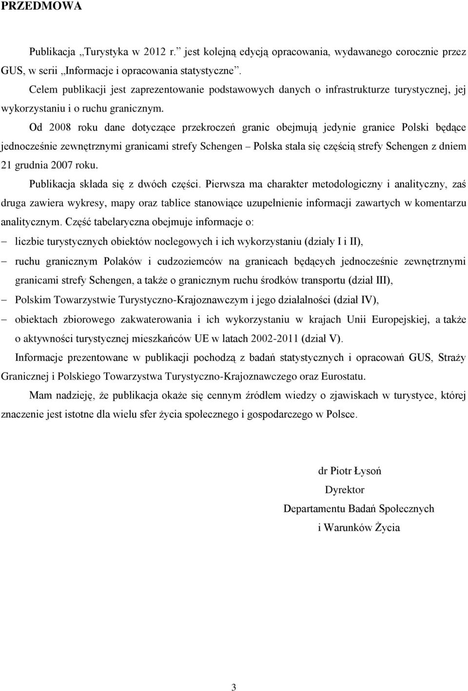 Od 2008 roku dane dotyczące przekroczeń granic obejmują jedynie granice Polski będące jednocześnie zewnętrznymi granicami strefy Schengen Polska stała się częścią strefy Schengen z dniem 21 grudnia