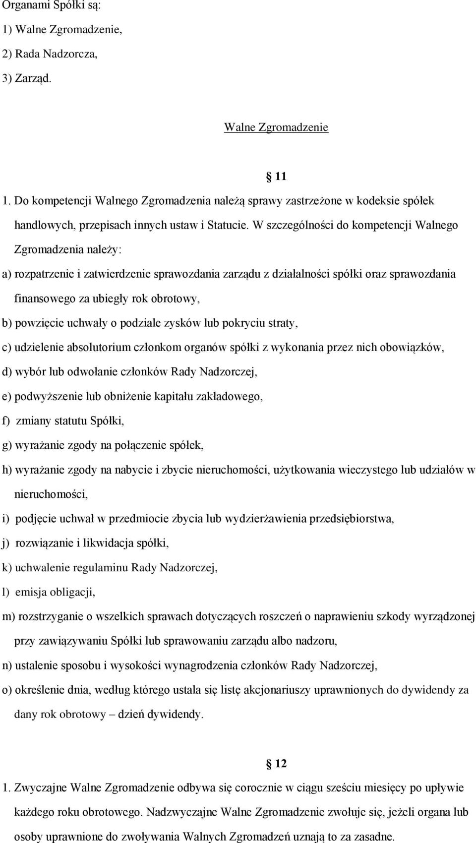 W szczególności do kompetencji Walnego Zgromadzenia należy: a) rozpatrzenie i zatwierdzenie sprawozdania zarządu z działalności spółki oraz sprawozdania finansowego za ubiegły rok obrotowy, b)