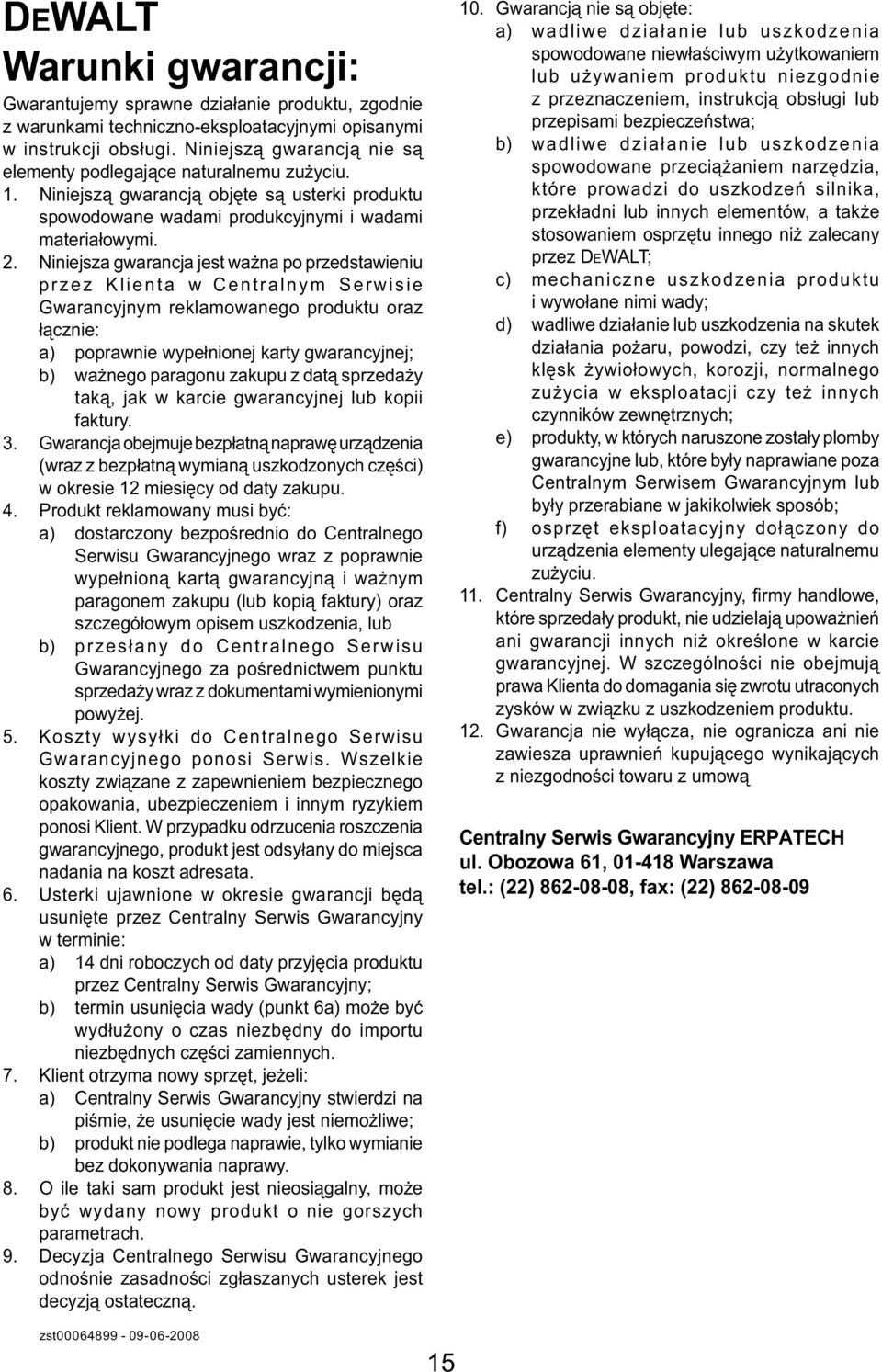Niniejsza gwarancja jest ważna po przedstawieniu przez Klienta w Centralnym Serwisie Gwarancyjnym reklamowanego produktu oraz łącznie: a) poprawnie wypełnionej karty gwarancyjnej; b) ważnego paragonu