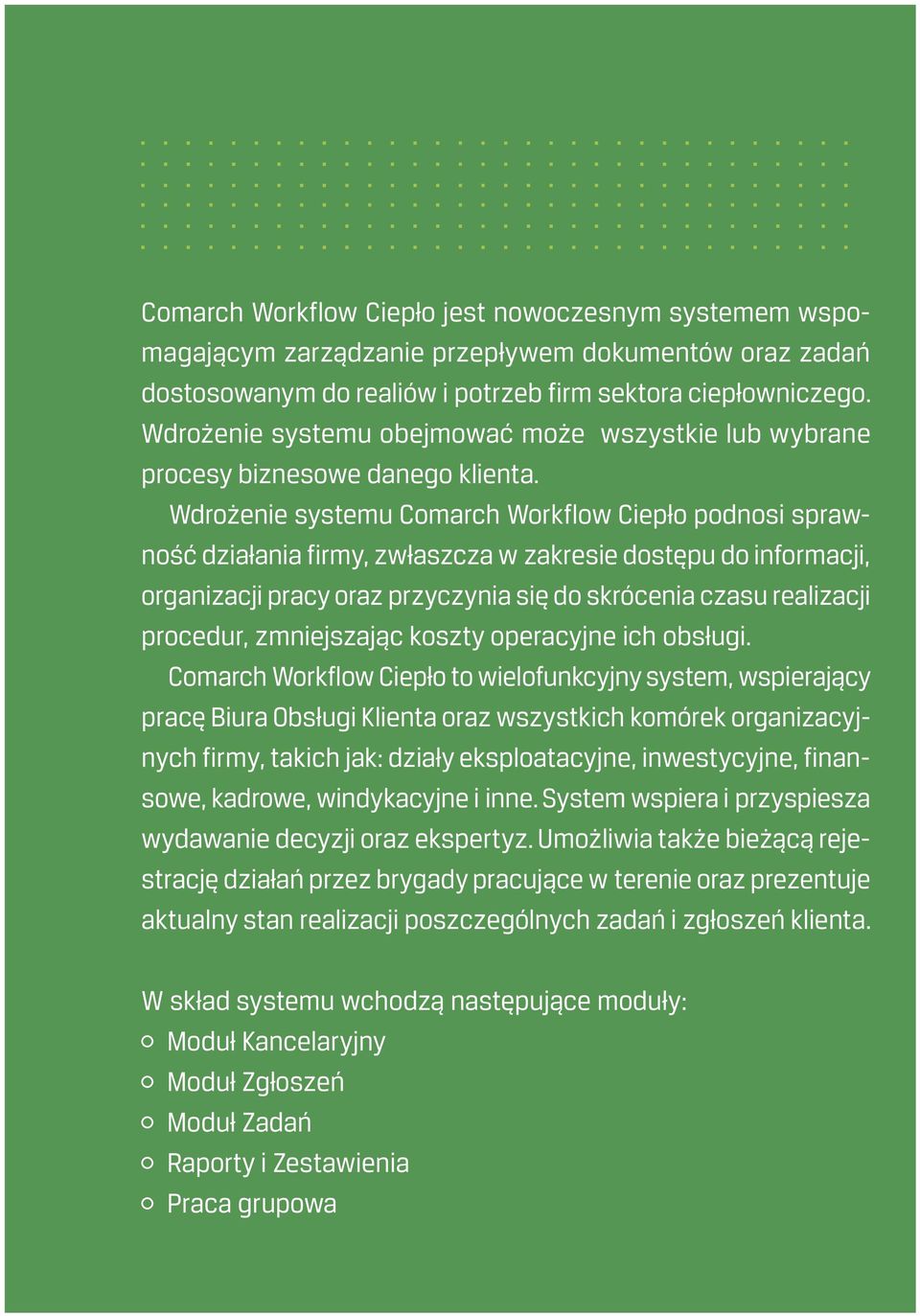 Wdrożenie systemu Comarch Workflow Ciepło podnosi sprawność działania firmy, zwłaszcza w zakresie dostępu do informacji, organizacji pracy oraz przyczynia się do skrócenia czasu realizacji procedur,