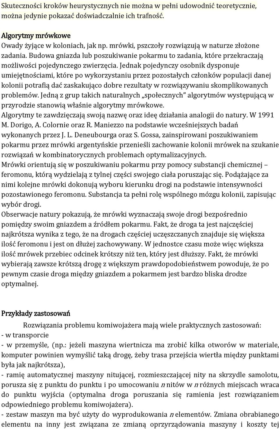 Jednak pojedynczy osobnik dysponuje umiejętnościami które po wykorzystaniu przez pozostałych członków populacji danej kolonii potrafią dać zaskakująco dobre rezultaty w rozwiązywaniu skomplikowanych