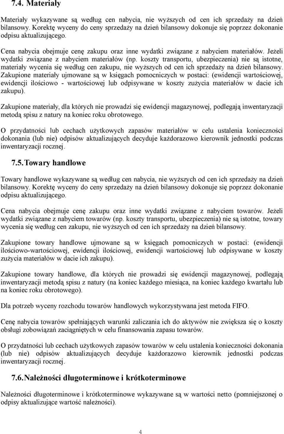 Jeżeli wydatki związane z nabyciem materiałów (np. koszty transportu, ubezpieczenia) nie są istotne, materiały wycenia się według cen zakupu, nie wyższych od cen ich sprzedaży na dzień bilansowy.