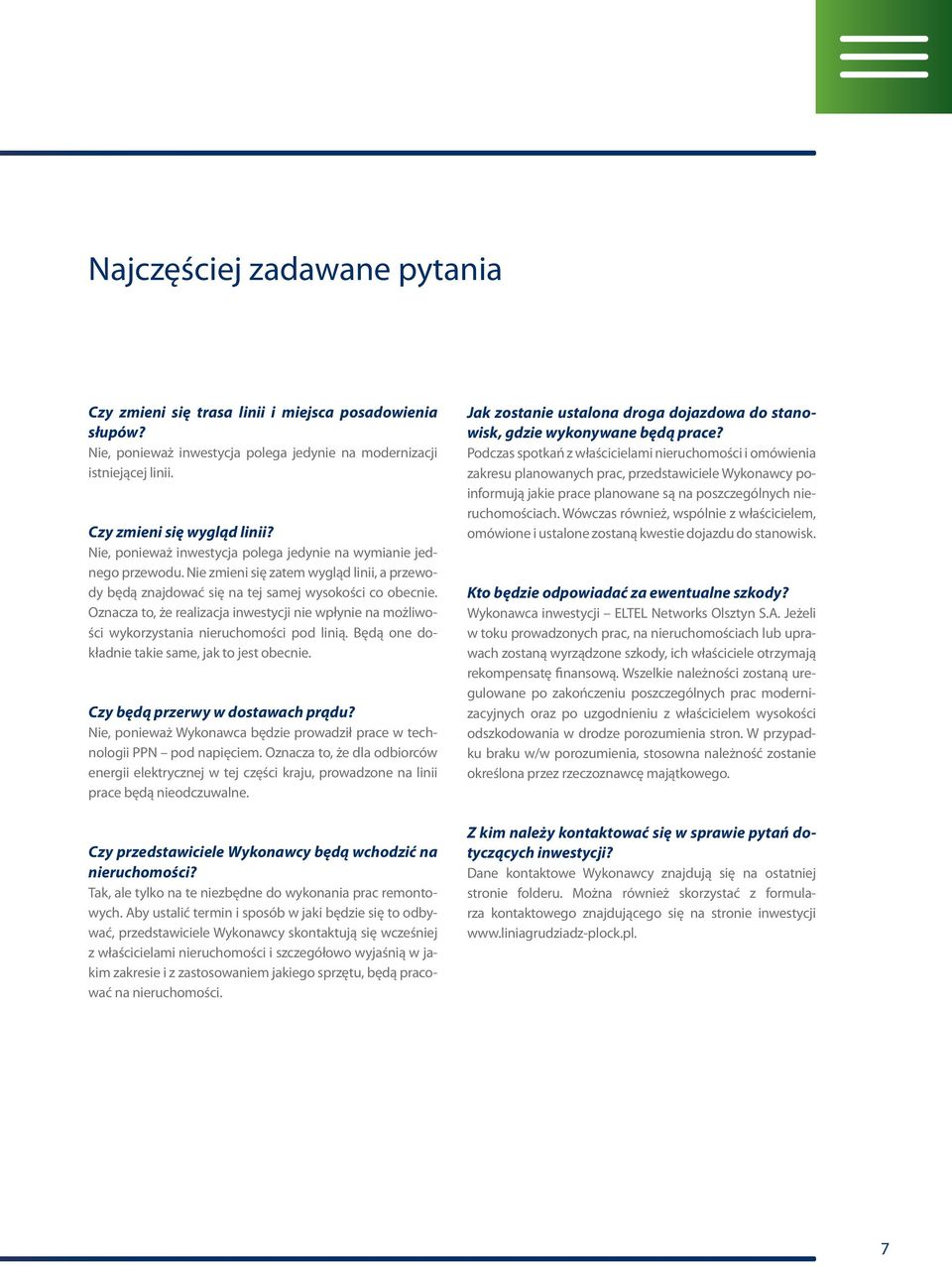 Oznacza to, że realizacja inwestycji nie wpłynie na możliwości wykorzystania nieruchomości pod linią. Będą one dokładnie takie same, jak to jest obecnie. Czy będą przerwy w dostawach prądu?