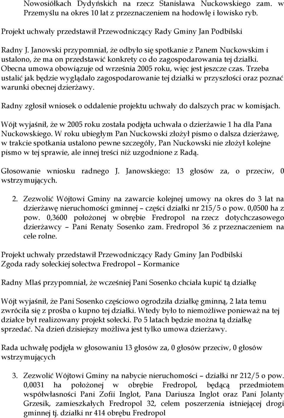 Obecna umowa obowiązuje od września 2005 roku, więc jest jeszcze czas. Trzeba ustalić jak będzie wyglądało zagospodarowanie tej działki w przyszłości oraz poznać warunki obecnej dzierżawy.