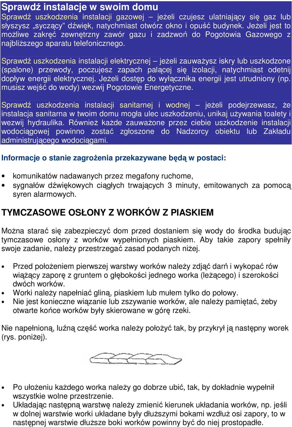 Sprawdź uszkodzenia instalacji elektrycznej jeŝeli zauwaŝysz iskry lub uszkodzone (spalone) przewody, poczujesz zapach palącej się izolacji, natychmiast odetnij dopływ energii elektrycznej.