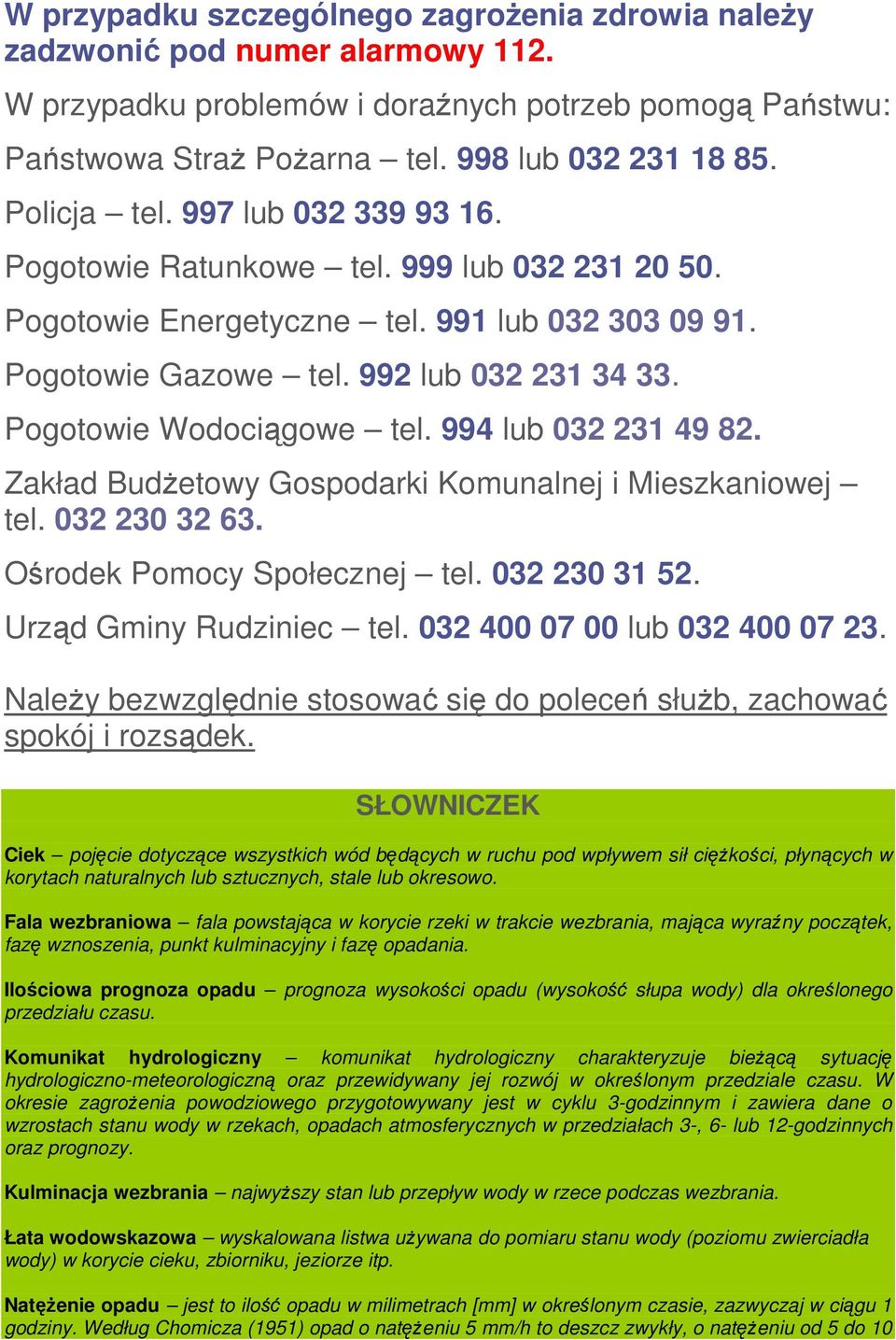 Pogotowie Wodociągowe tel. 994 lub 032 231 49 82. Zakład BudŜetowy Gospodarki Komunalnej i Mieszkaniowej tel. 032 230 32 63. Ośrodek Pomocy Społecznej tel. 032 230 31 52. Urząd Gminy Rudziniec tel.