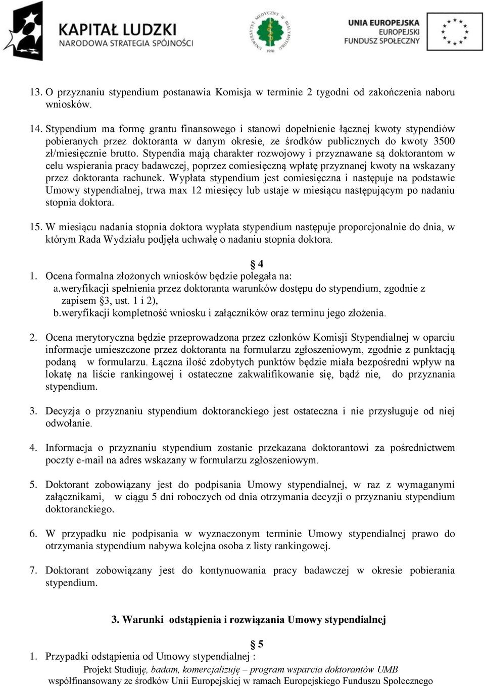 Stypendia mają charakter rozwojowy i przyznawane są doktorantom w celu wspierania pracy badawczej, poprzez comiesięczną wpłatę przyznanej kwoty na wskazany przez doktoranta rachunek.