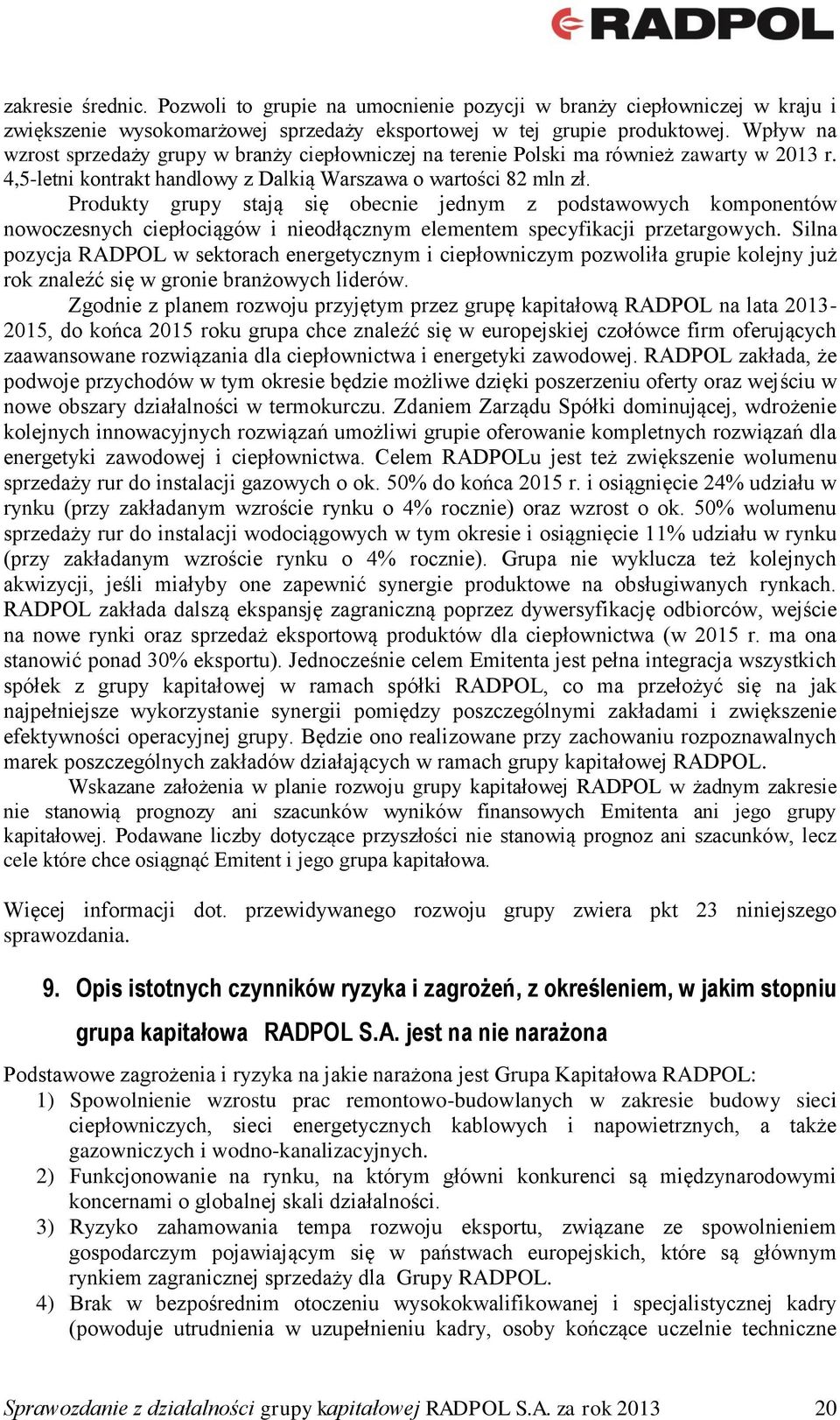 Produkty grupy stają się obecnie jednym z podstawowych komponentów nowoczesnych ciepłociągów i nieodłącznym elementem specyfikacji przetargowych.