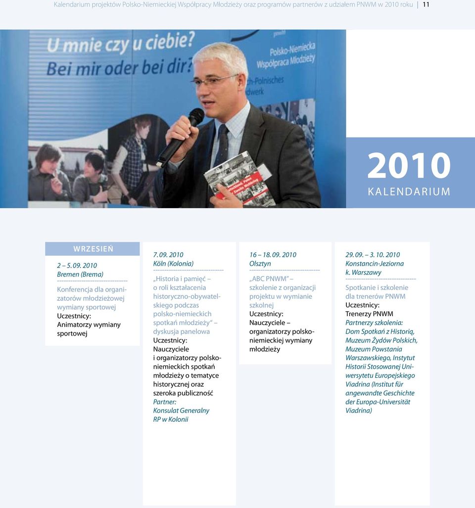 2010 Köln (Kolonia) Historia i pamięć o roli kształacenia historyczno-obywatelskiego podczas polsko-niemieckich spotkań młodzieży dyskusja panelowa Uczestnicy: Nauczyciele i organizatorzy