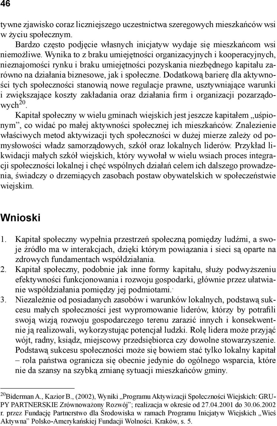 Dodatkową barierę dla aktywności tych społeczności stanowią nowe regulacje prawne, usztywniające warunki i zwiększające koszty zakładania oraz działania firm i organizacji pozarządowych 20.