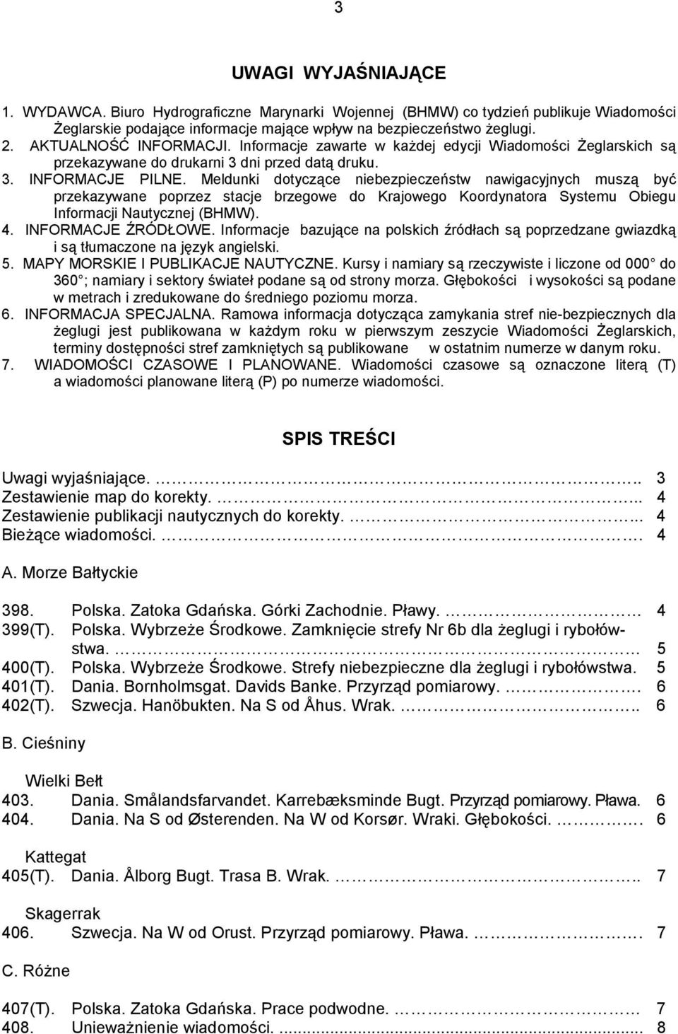 Meldunki dotyczące niebezpieczeństw nawigacyjnych muszą być przekazywane poprzez stacje brzegowe do Krajowego Koordynatora Systemu Obiegu Informacji Nautycznej (BHMW). 4. INFORMACJE ŹRÓDŁOWE.