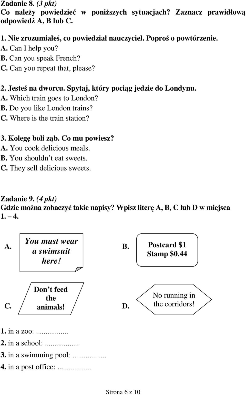Kolegę boli ząb. Co mu powiesz? A. You cook delicious meals. B. You shouldn t eat sweets. C. They sell delicious sweets. Zadanie 9. (4 pkt) Gdzie moŝna zobaczyć takie napisy?