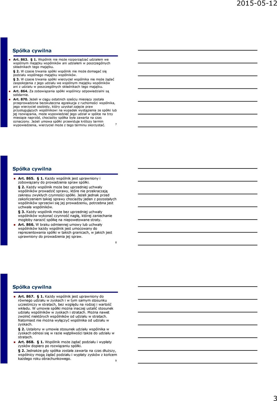 W czasie trwania spółki wierzyciel wspólnika nie może żądać zaspokojenia z jego udziału we wspólnym majątku wspólników ani z udziału w poszczególnych składnikach tego majątku. Art. 864.