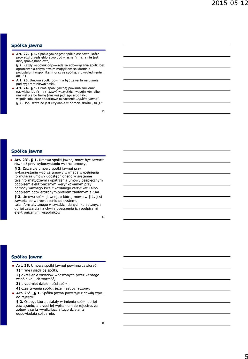 Firma spółki jawnej powinna zawierać nazwiska lub firmy (nazwy) wszystkich wspólników albo nazwisko albo firmę (nazwę) jednego albo kilku wspólników oraz dodatkowe oznaczenie spółka jawna. 2.