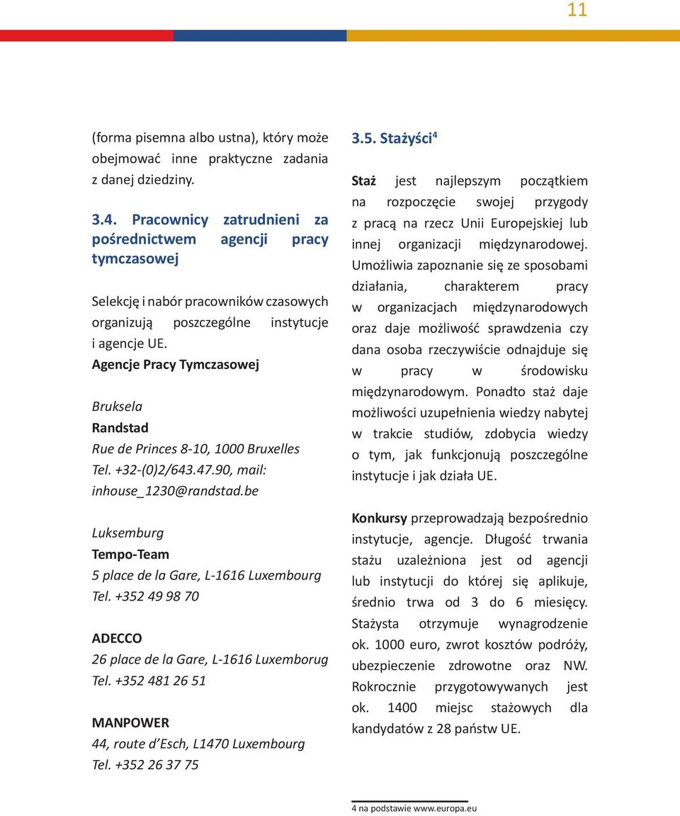 Agencje Pracy Tymczasowej Bruksela Randstad Rue de Princes 8-10, 1000 Bruxelles Tel. +32-(0)2/643.47.90, mail: inhouse_1230@randstad.be Luksemburg Tempo-Team 5 place de la Gare, L-1616 Luxembourg Tel.
