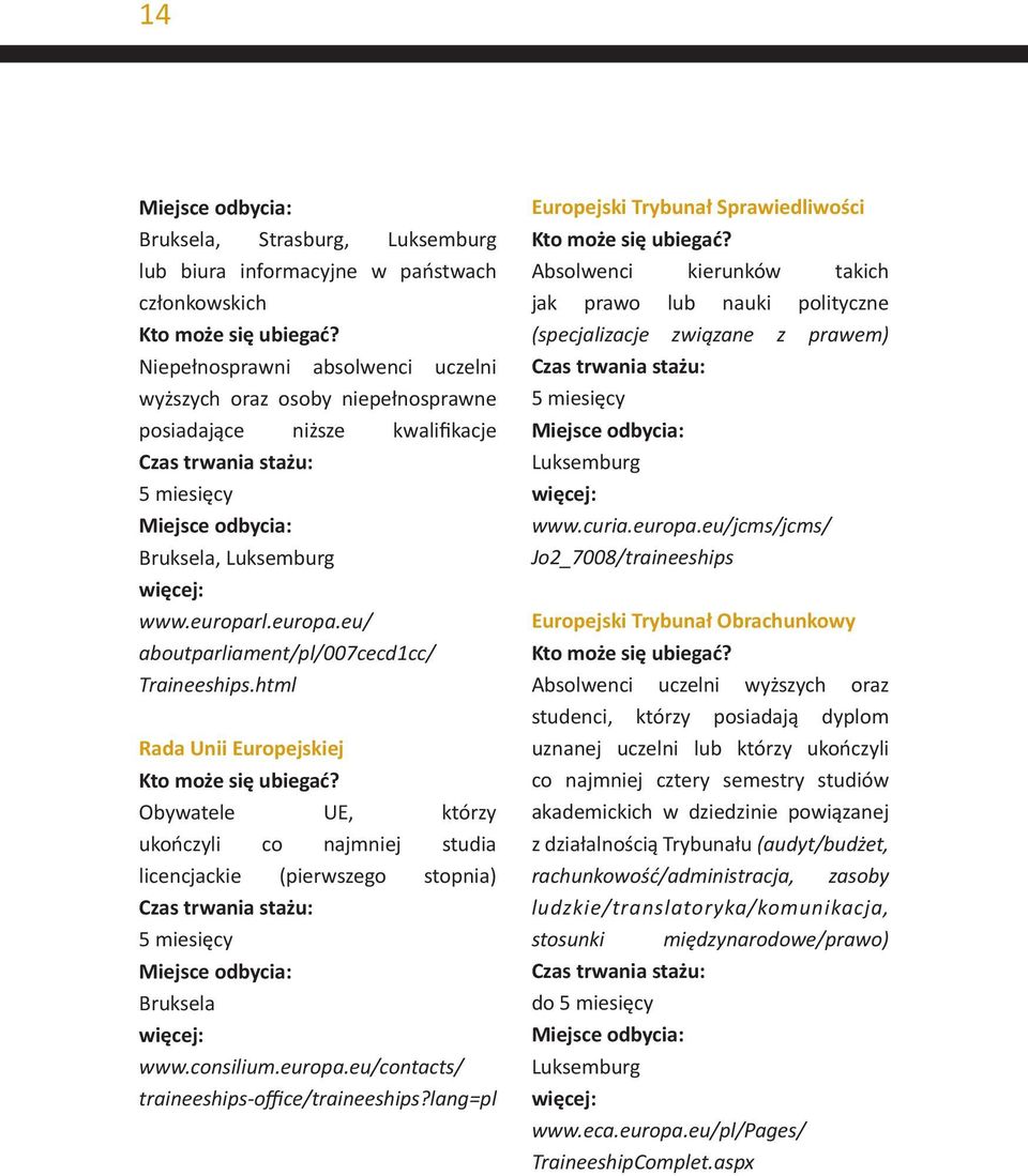 html Rada Unii Europejskiej Obywatele UE, którzy ukończyli co najmniej studia licencjackie (pierwszego stopnia) 5 miesięcy Bruksela www.consilium.europa.eu/contacts/ traineeships-office/traineeships?