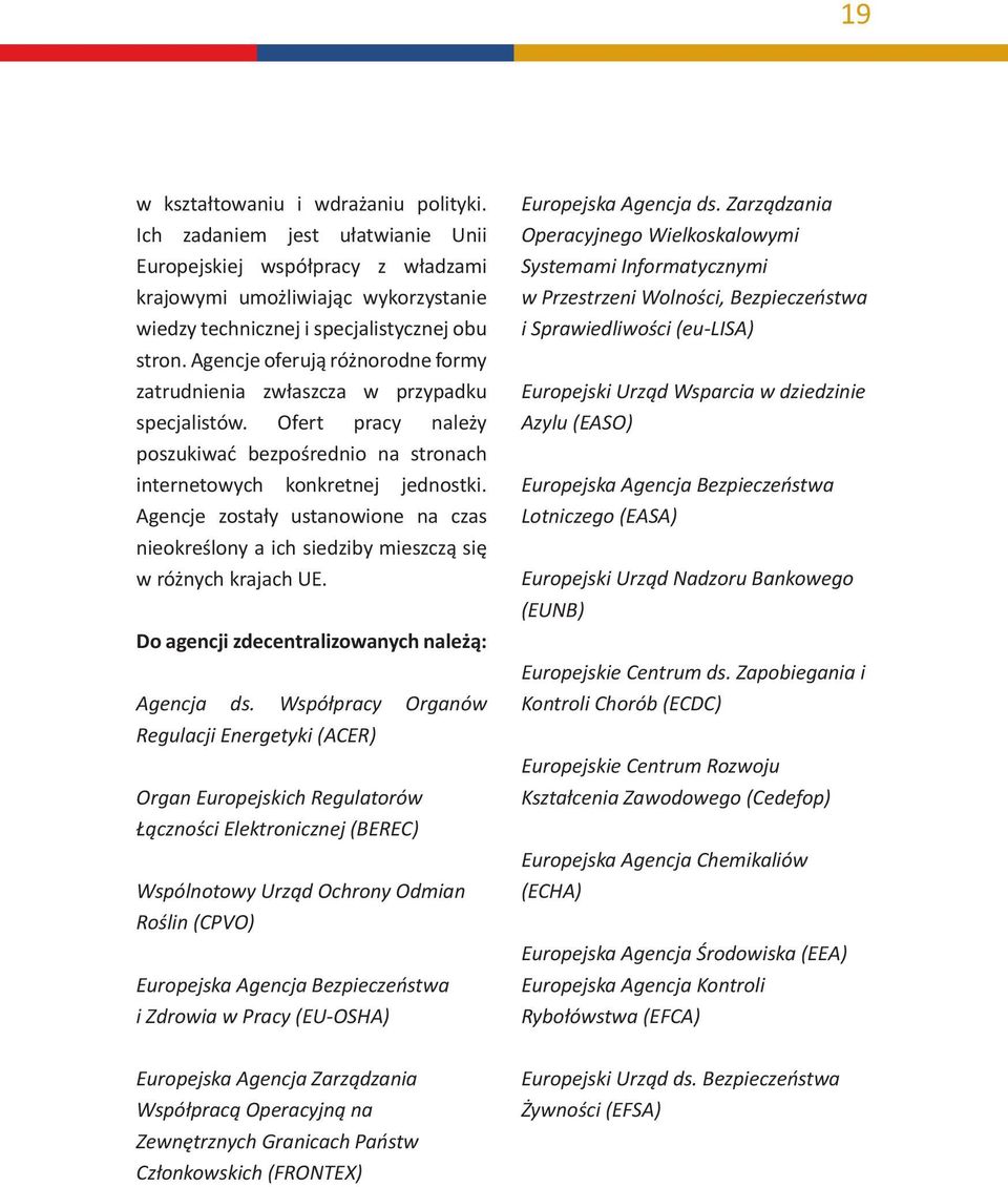 Agencje zostały ustanowione na czas nieokreślony a ich siedziby mieszczą się w różnych krajach UE. Do agencji zdecentralizowanych należą: Agencja ds.