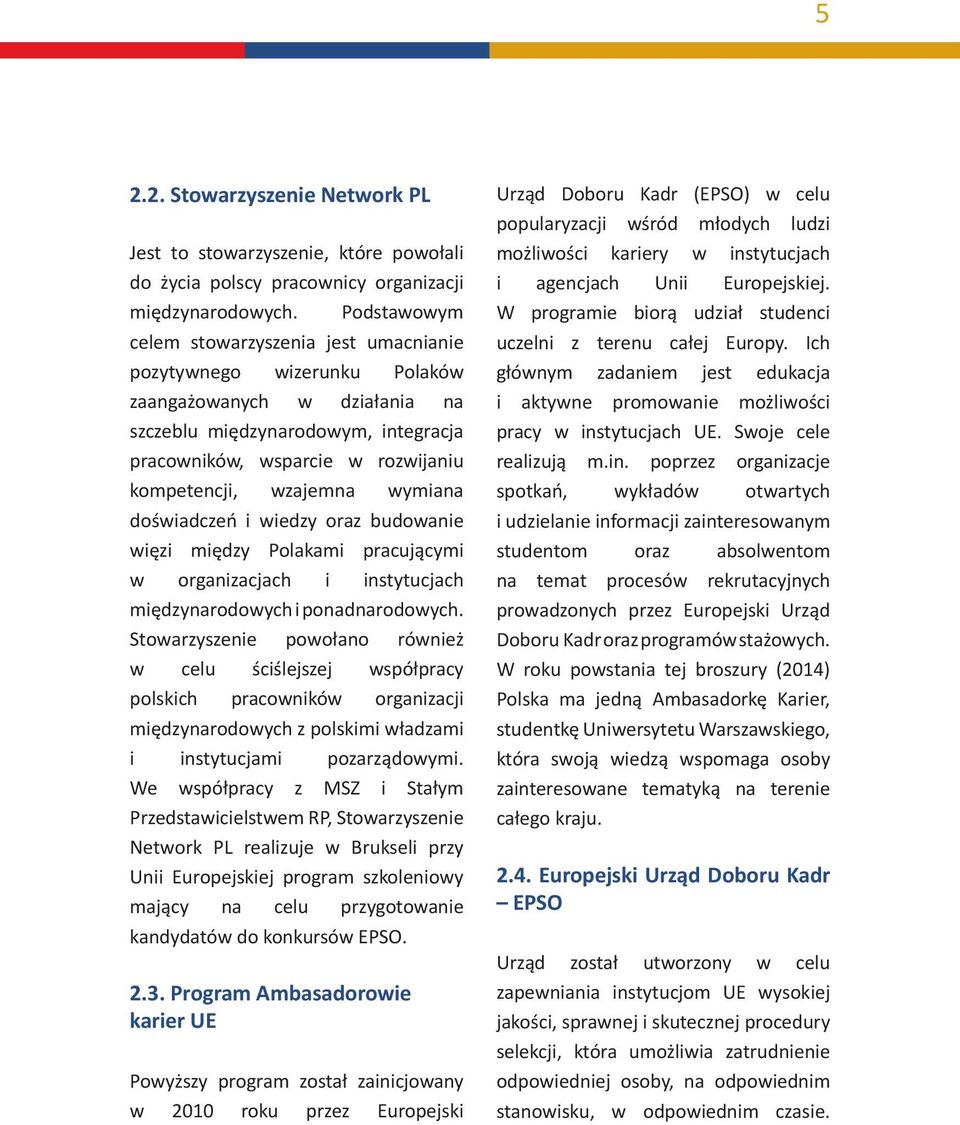 wzajemna wymiana doświadczeń i wiedzy oraz budowanie więzi między Polakami pracującymi w organizacjach i instytucjach międzynarodowych i ponadnarodowych.