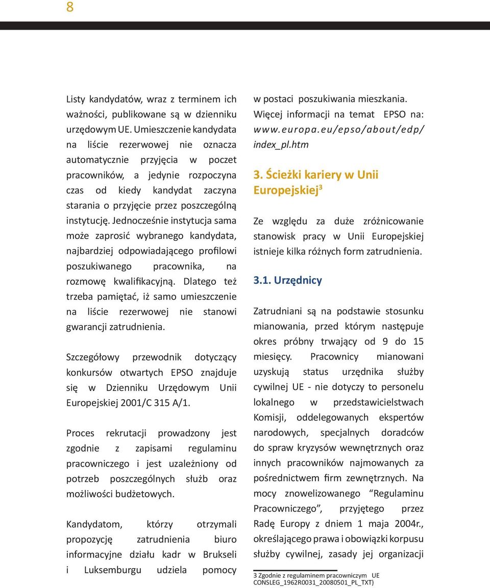 instytucję. Jednocześnie instytucja sama może zaprosić wybranego kandydata, najbardziej odpowiadającego profilowi poszukiwanego pracownika, na rozmowę kwalifikacyjną.