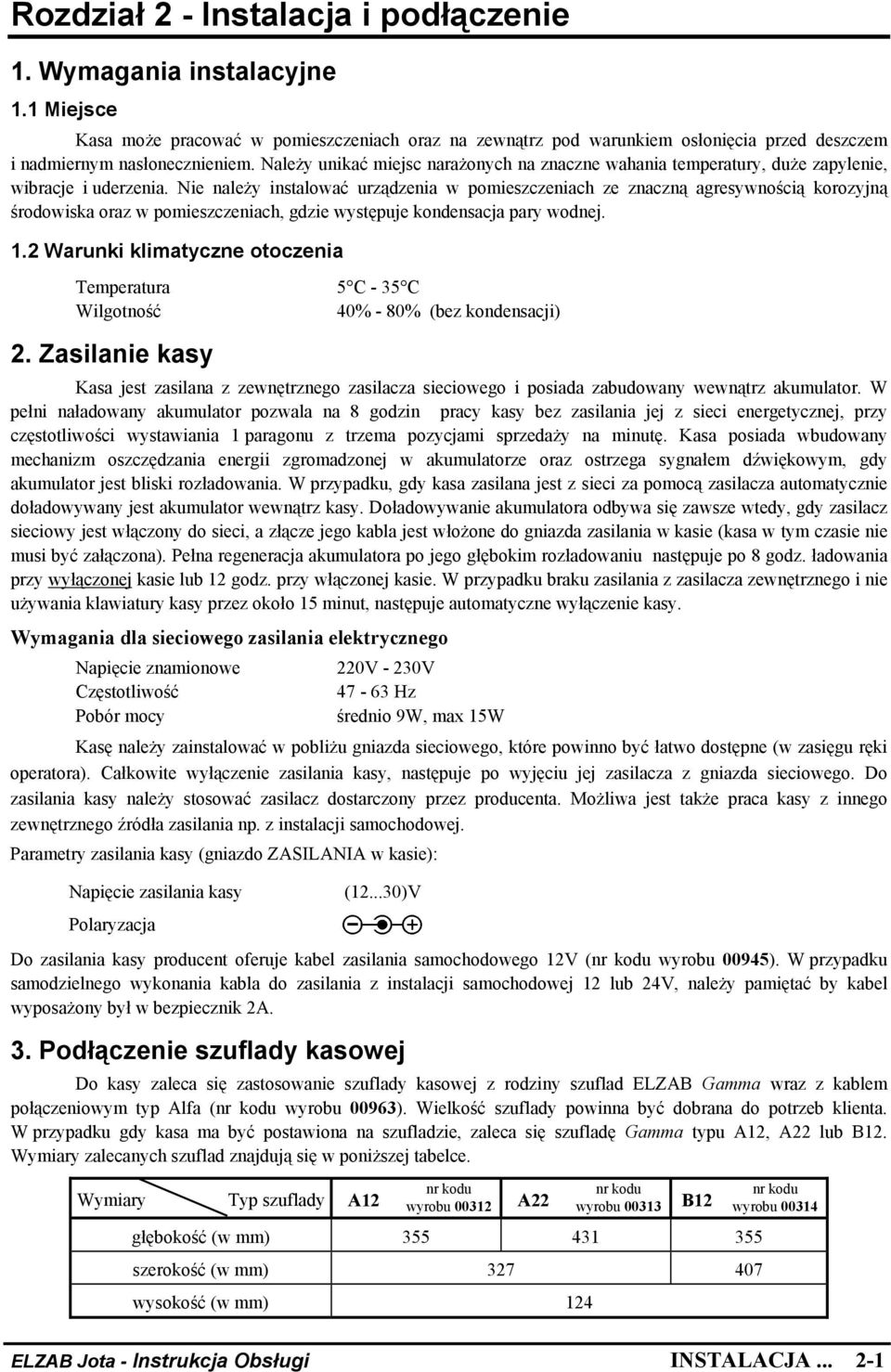 Nie należy instalować urządzenia w pomieszczeniach ze znaczną agresywnością korozyjną środowiska oraz w pomieszczeniach, gdzie występuje kondensacja pary wodnej. 1.