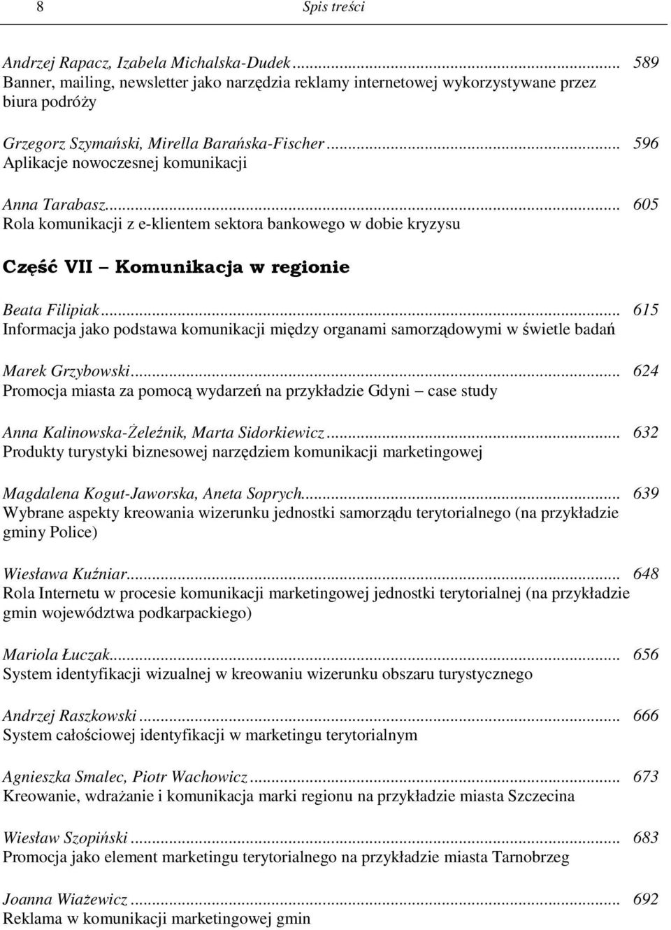 .. 596 Aplikacje nowoczesnej komunikacji Anna Tarabasz... 605 Rola komunikacji z e-klientem sektora bankowego w dobie kryzysu Część VII Komunikacja w regionie Beata Filipiak.