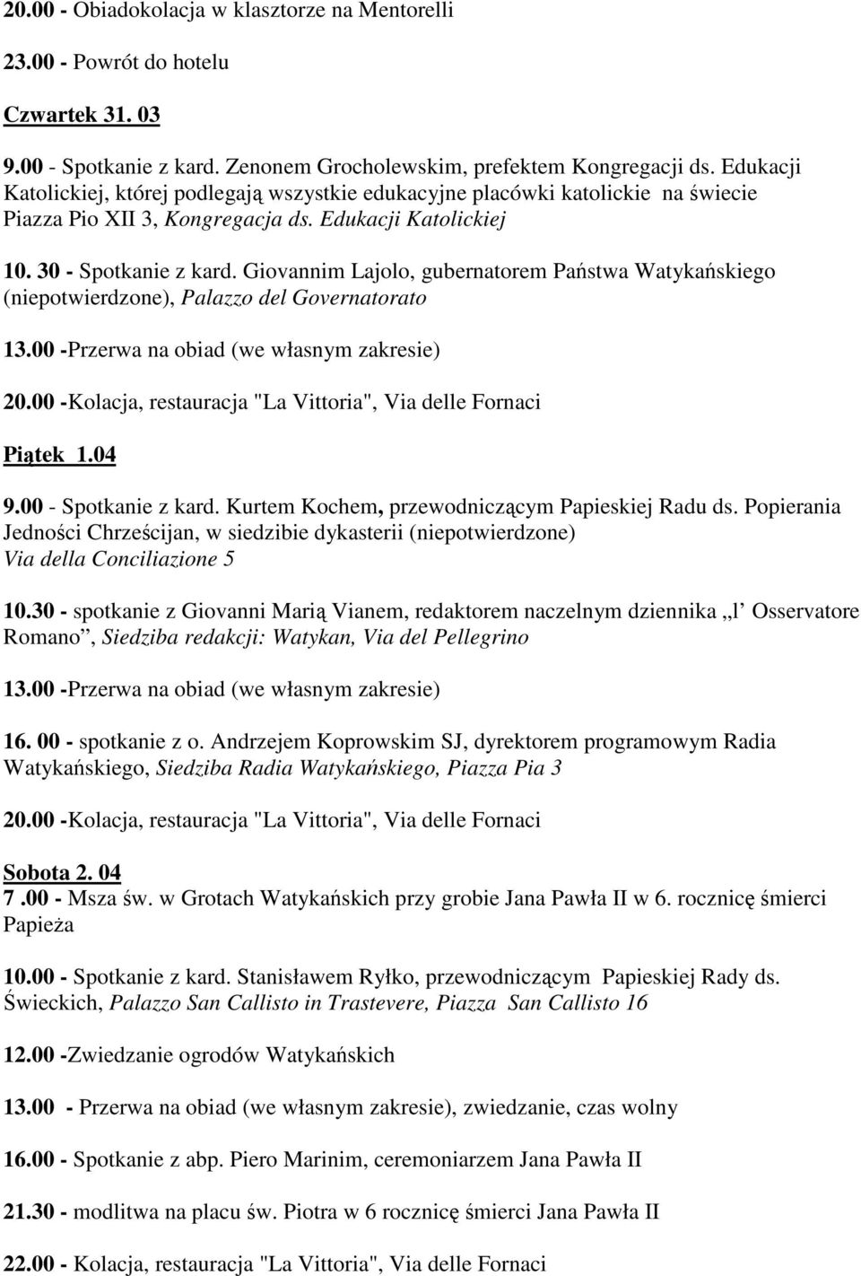 Giovannim Lajolo, gubernatorem Pastwa Watykaskiego (niepotwierdzone), Palazzo del Governatorato 13.00 -Przerwa na obiad (we własnym zakresie) 20.