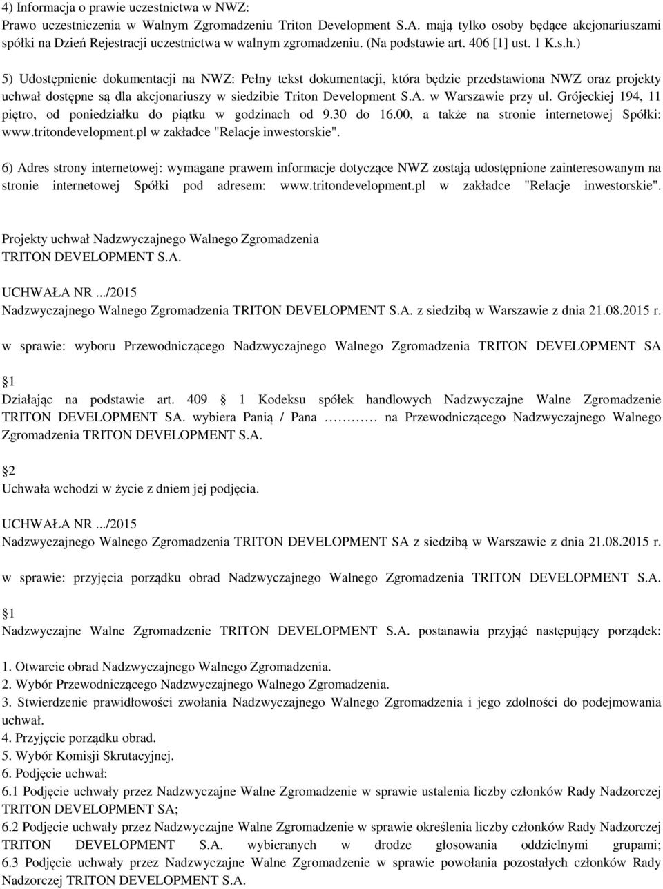 ) 5) Udostępnienie dokumentacji na NWZ: Pełny tekst dokumentacji, która będzie przedstawiona NWZ oraz projekty uchwał dostępne są dla akcjonariuszy w siedzibie Triton Development S.A.