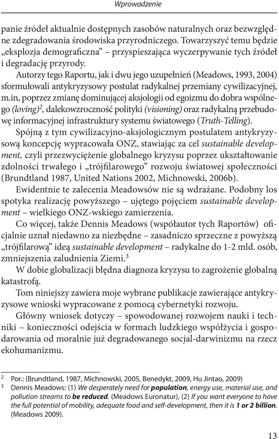 Autorzy tego Raportu, jak i dwu jego uzupełnień (Meadows, 1993, 2004) sformułowali antykryzysowy postulat radykalnej przemiany cywilizacyjnej, m.