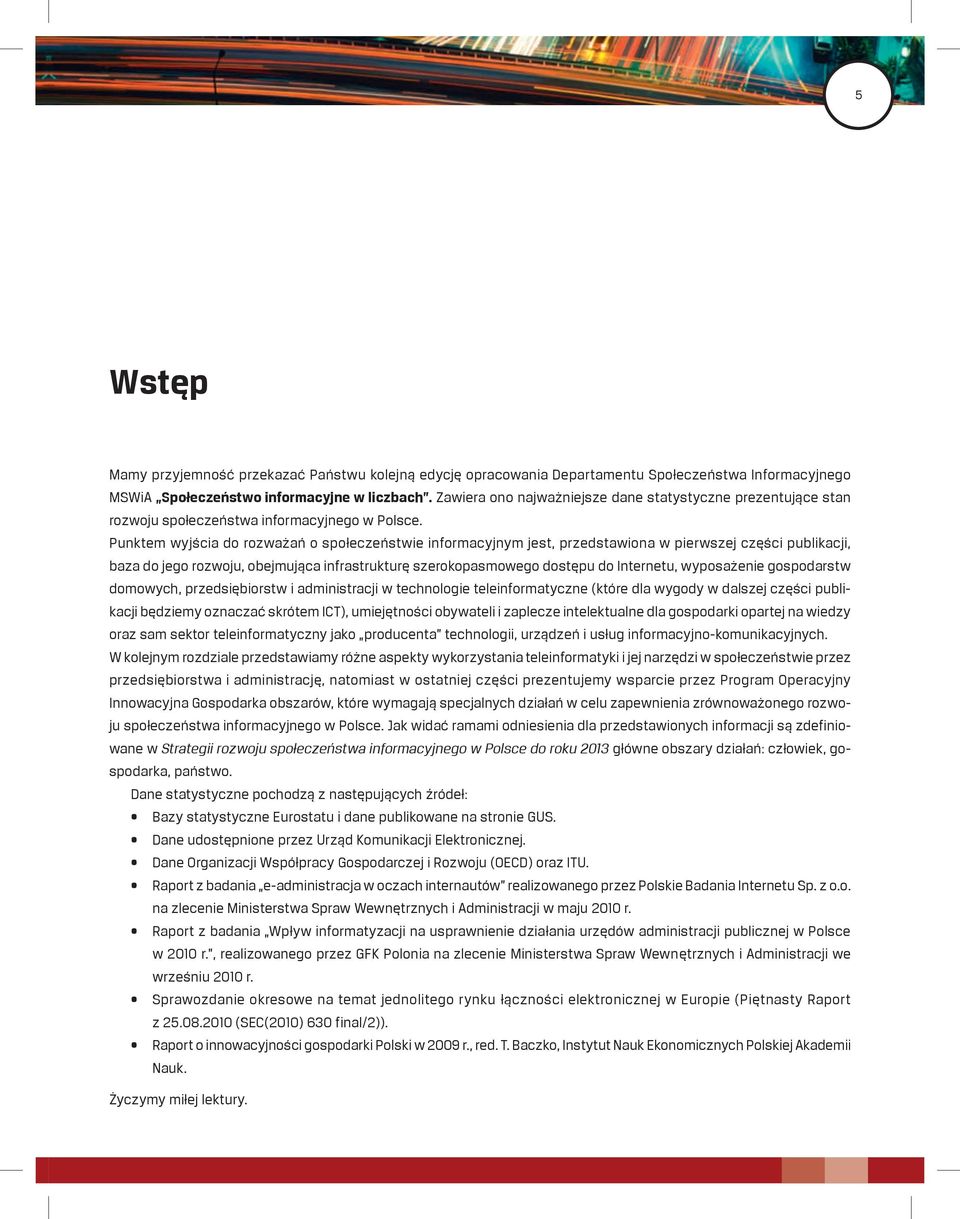 Punktem wyjścia do rozważań o społeczeństwie informacyjnym jest, przedstawiona w pierwszej części publikacji, baza do jego rozwoju, obejmująca infrastrukturę szerokopasmowego dostępu do Internetu,