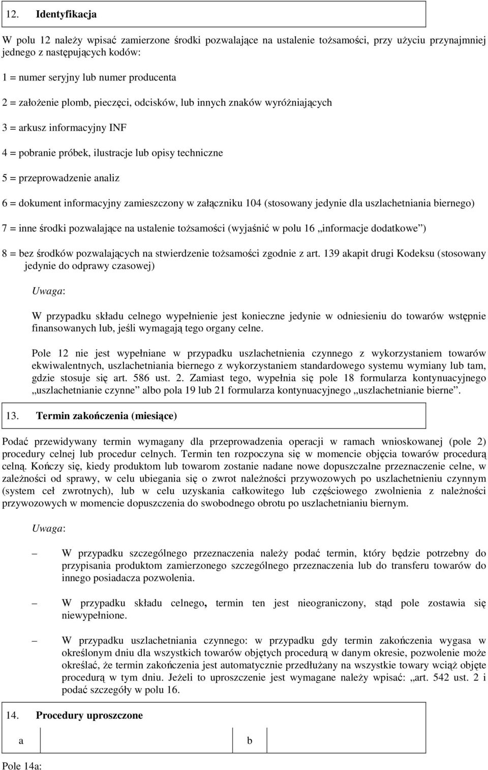 informacyjny zamieszczony w załączniku 104 (stosowany jedynie dla uszlachetniania biernego) 7 = inne środki pozwalające na ustalenie toŝsamości (wyjaśnić w polu 16 informacje dodatkowe ) 8 = bez