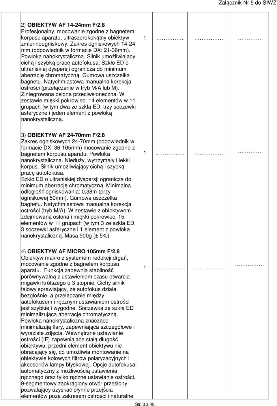 Natychmiastowa manualna korekcja ostrości (przełączanie w tryb M/A lub M). Zintegrowana osłona przeciwsłoneczna. W zestawie miękki pokrowiec.