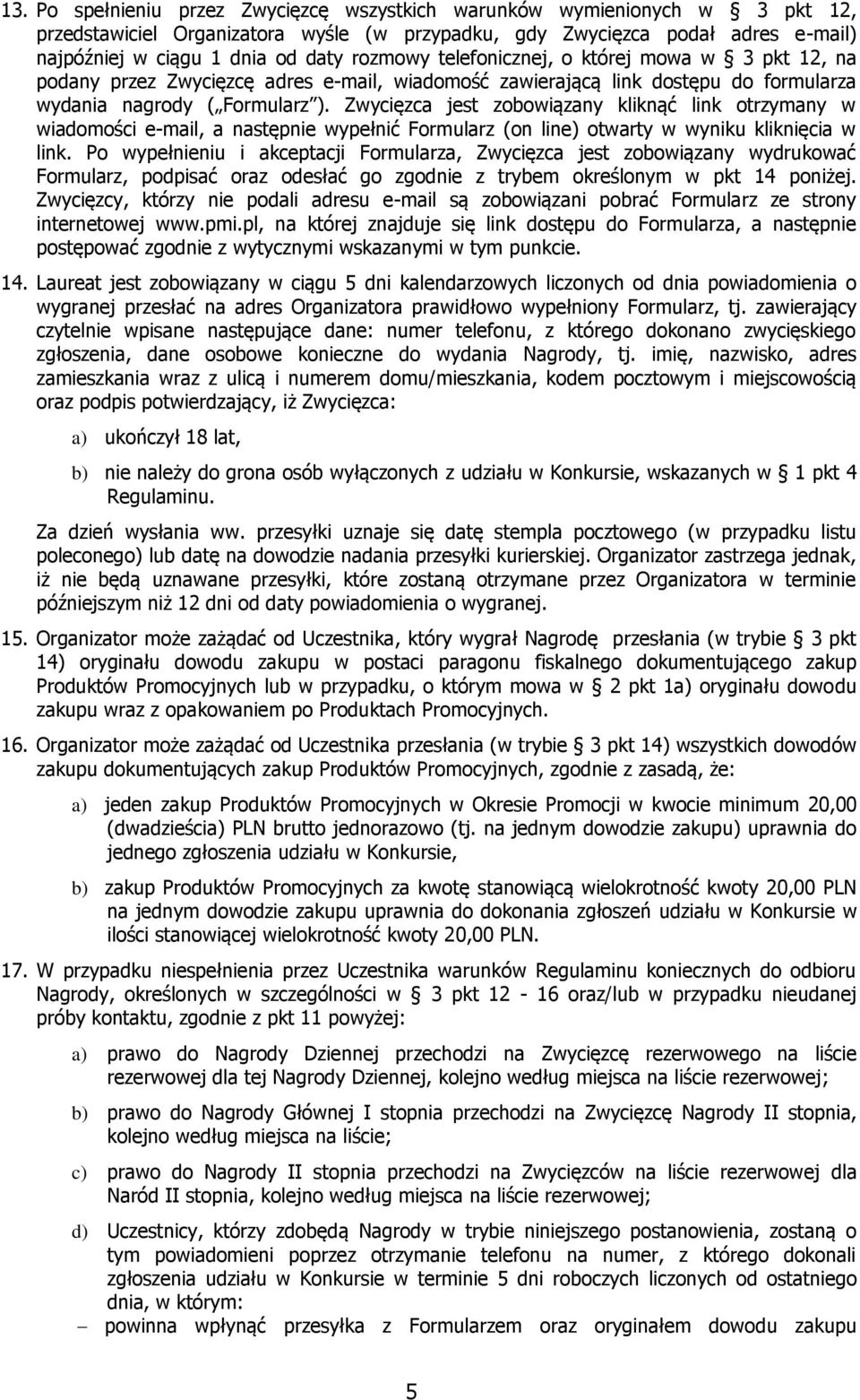 Zwycięzca jest zobowiązany kliknąć link otrzymany w wiadomości e-mail, a następnie wypełnić Formularz (on line) otwarty w wyniku kliknięcia w link.