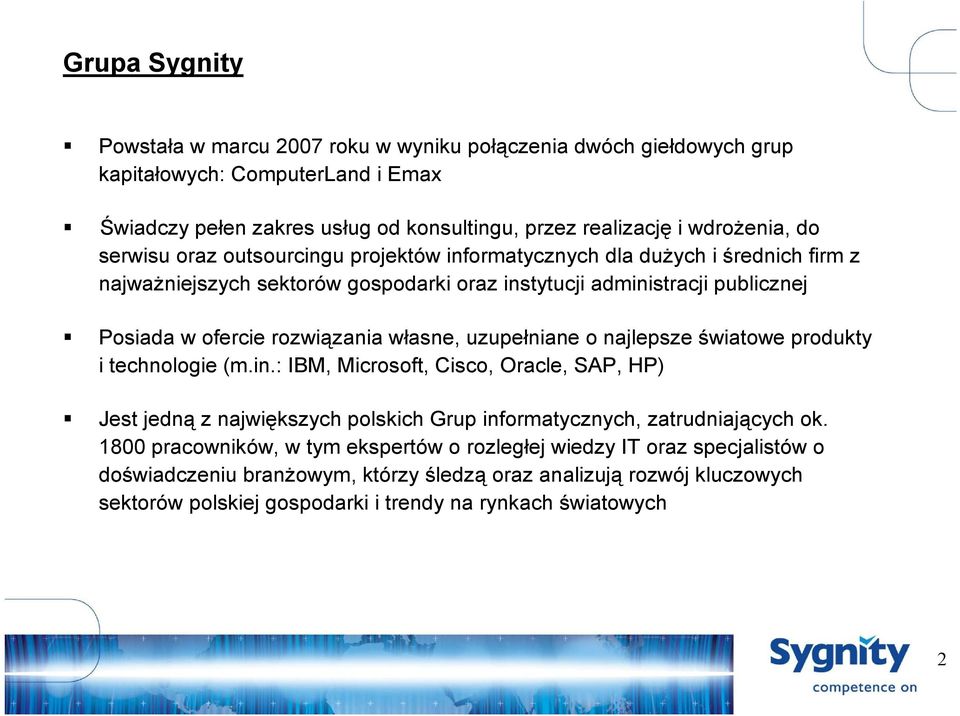 własne, uzupełniane o najlepsze światowe produkty i technologie (m.in.: IBM, Microsoft, Cisco, Oracle, SAP, HP) Jest jedną z największych polskich Grup informatycznych, zatrudniających ok.