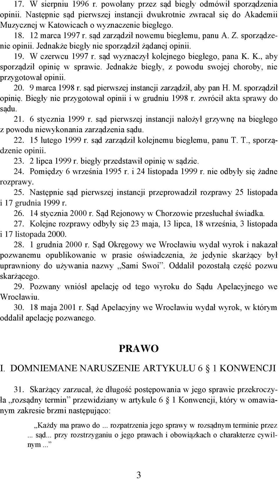 K., aby sporządził opinię w sprawie. Jednakże biegły, z powodu swojej choroby, nie przygotował opinii. 20. 9 marca 1998 r. sąd pierwszej instancji zarządził, aby pan H. M. sporządził opinię. Biegły nie przygotował opinii i w grudniu 1998 r.