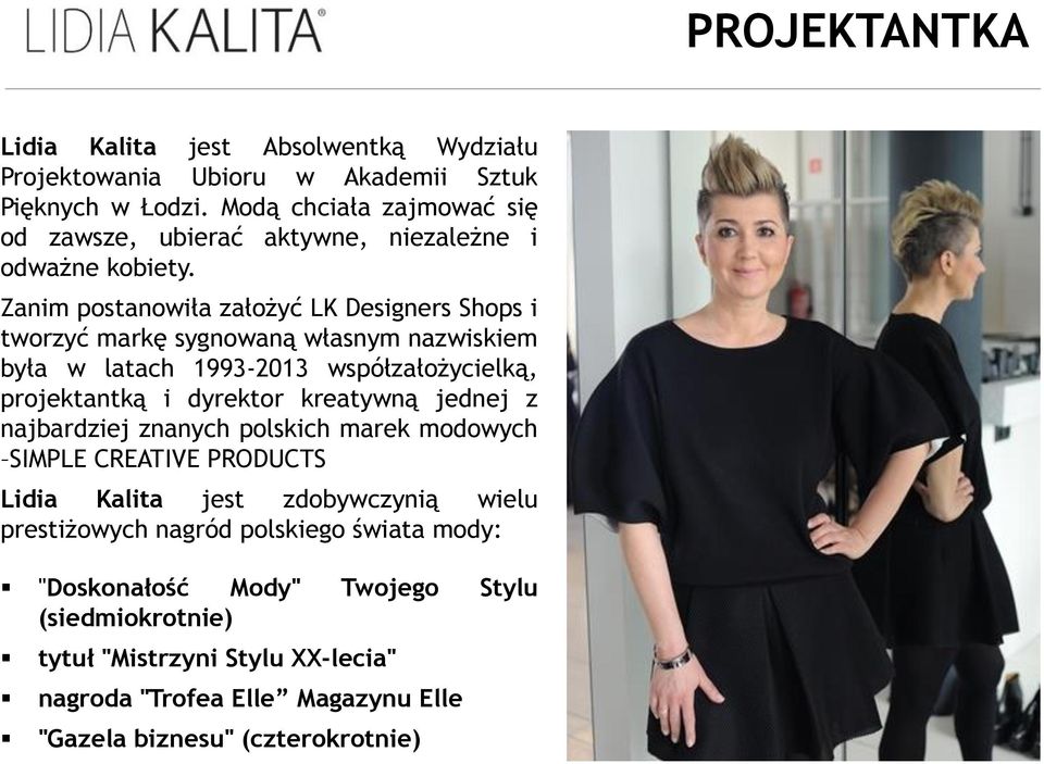 Zanim postanowiła założyć LK Designers Shops i tworzyć markę sygnowaną własnym nazwiskiem była w latach 1993-2013 współzałożycielką, projektantką i dyrektor kreatywną