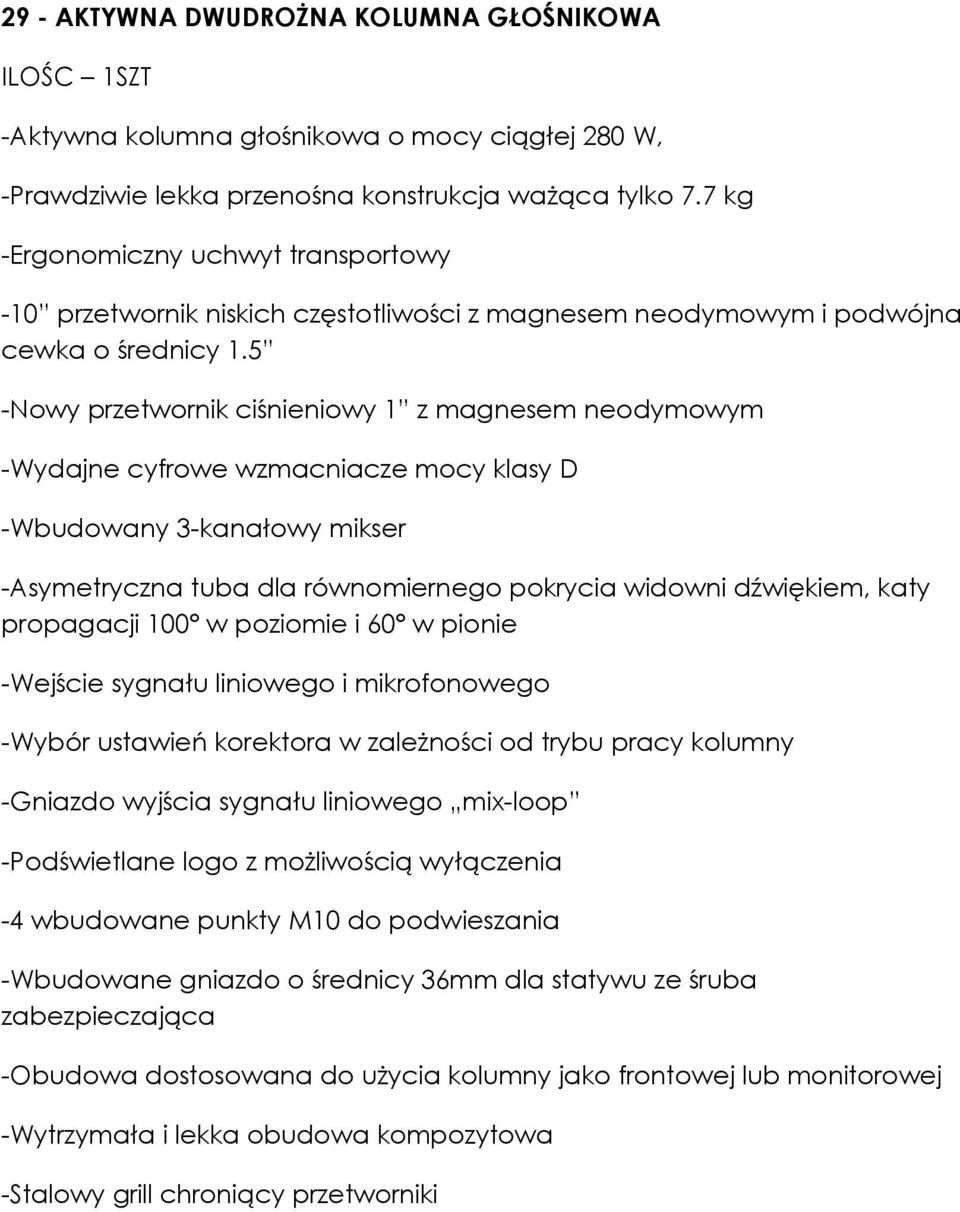 5 -Nowy przetwornik ciśnieniowy 1 z magnesem neodymowym -Wydajne cyfrowe wzmacniacze mocy klasy D -Wbudowany 3-kanałowy mikser -Asymetryczna tuba dla równomiernego pokrycia widowni dźwiękiem, katy