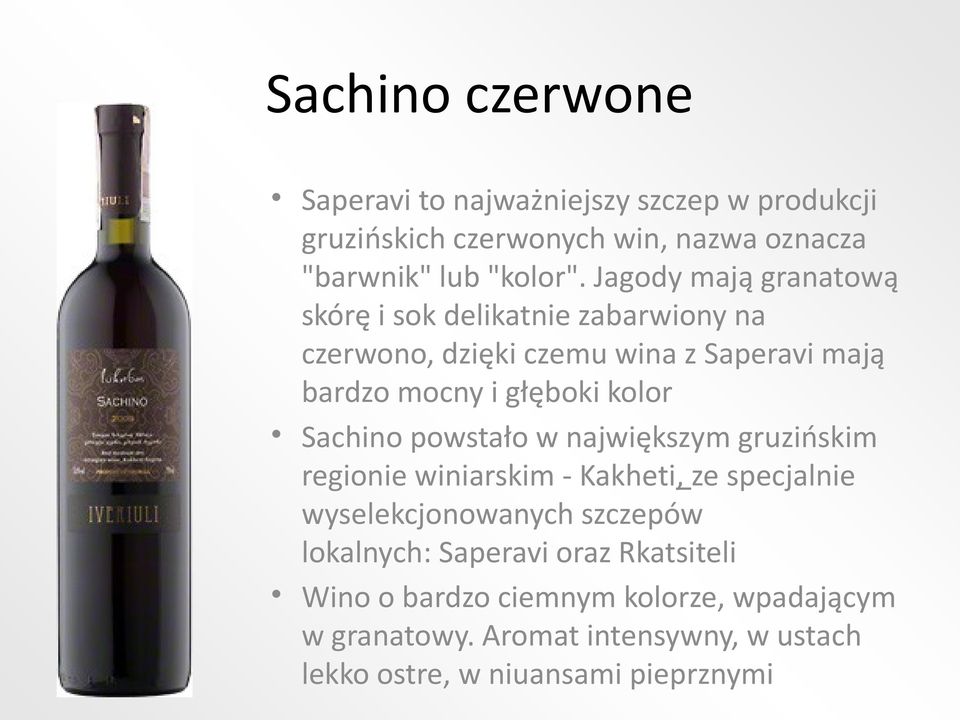 Sachino powstało w największym gruzińskim regionie winiarskim - Kakheti, ze specjalnie wyselekcjonowanych szczepów lokalnych: